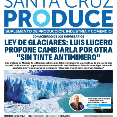 Tapa Suplemento especial de Santa Cruz Produce: Luis Lucero propone cambiar la Ley de Glaciares por otra “sin tinte antiminero”